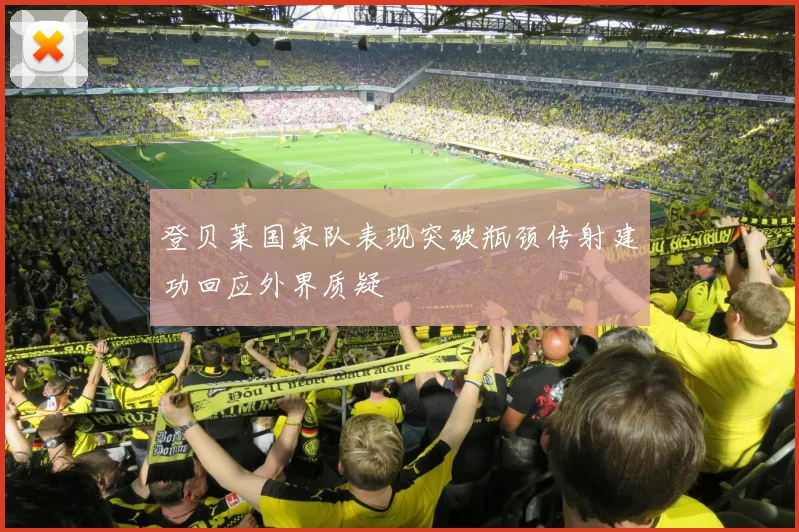 登贝莱国家队表现突破瓶颈传射建功回应外界质疑