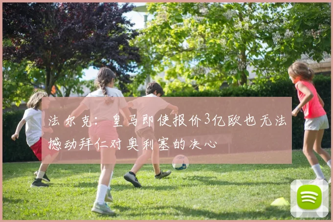 法尔克：皇马即使报价3亿欧也无法撼动拜仁对奥利塞的决心