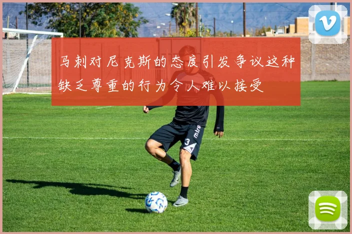 马刺对尼克斯的态度引发争议这种缺乏尊重的行为令人难以接受