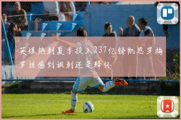 英媒热刺夏季投入237亿镑凯恩罗梅罗该感到讽刺还是释怀