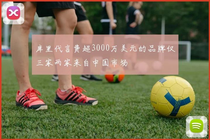 库里代言费超3000万美元的品牌仅三家两家来自中国市场