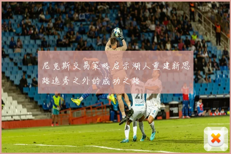 尼克斯交易策略启示湖人重建新思路选秀之外的成功之路