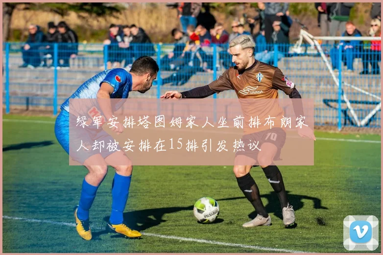 绿军安排塔图姆家人坐前排布朗家人却被安排在15排引发热议