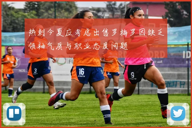热刺今夏应考虑出售罗梅罗因缺乏领袖气质与职业态度问题