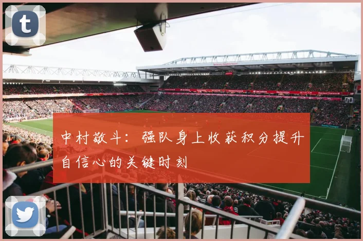 中村敬斗：强队身上收获积分提升自信心的关键时刻