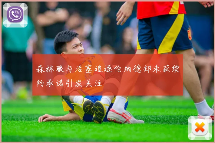 森林狼与活塞追逐伦纳德却未获续约承诺引发关注